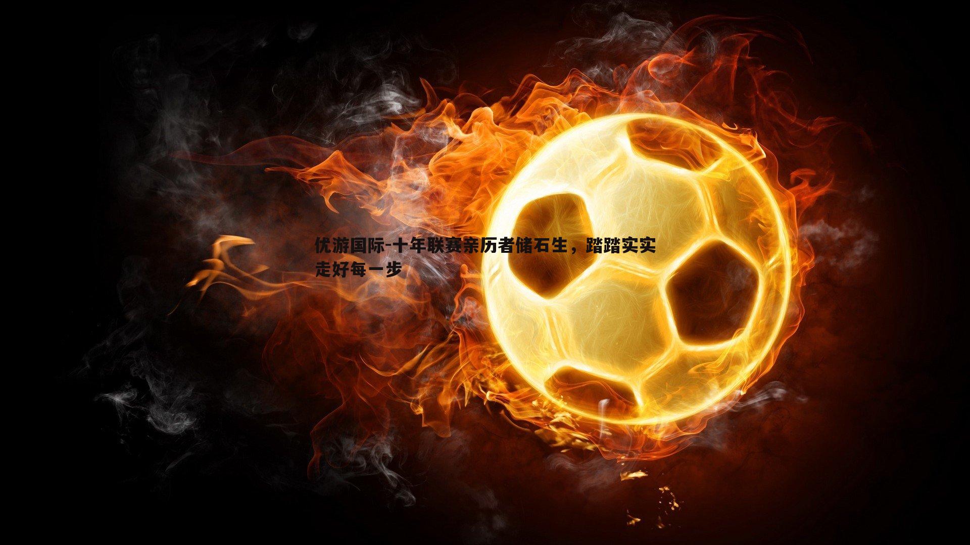 十年联赛亲历者储石生，踏踏实实走好每一步