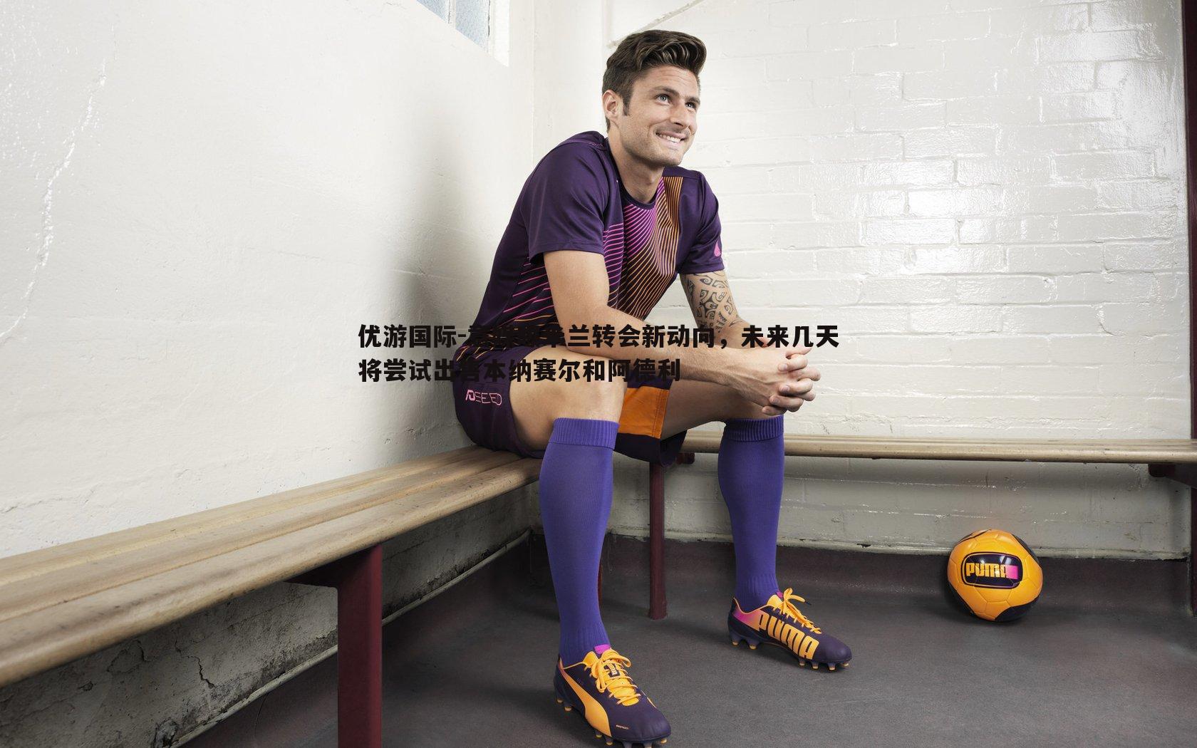 意媒曝米兰转会新动向,未来几天将尝试出售本纳赛尔和阿德利