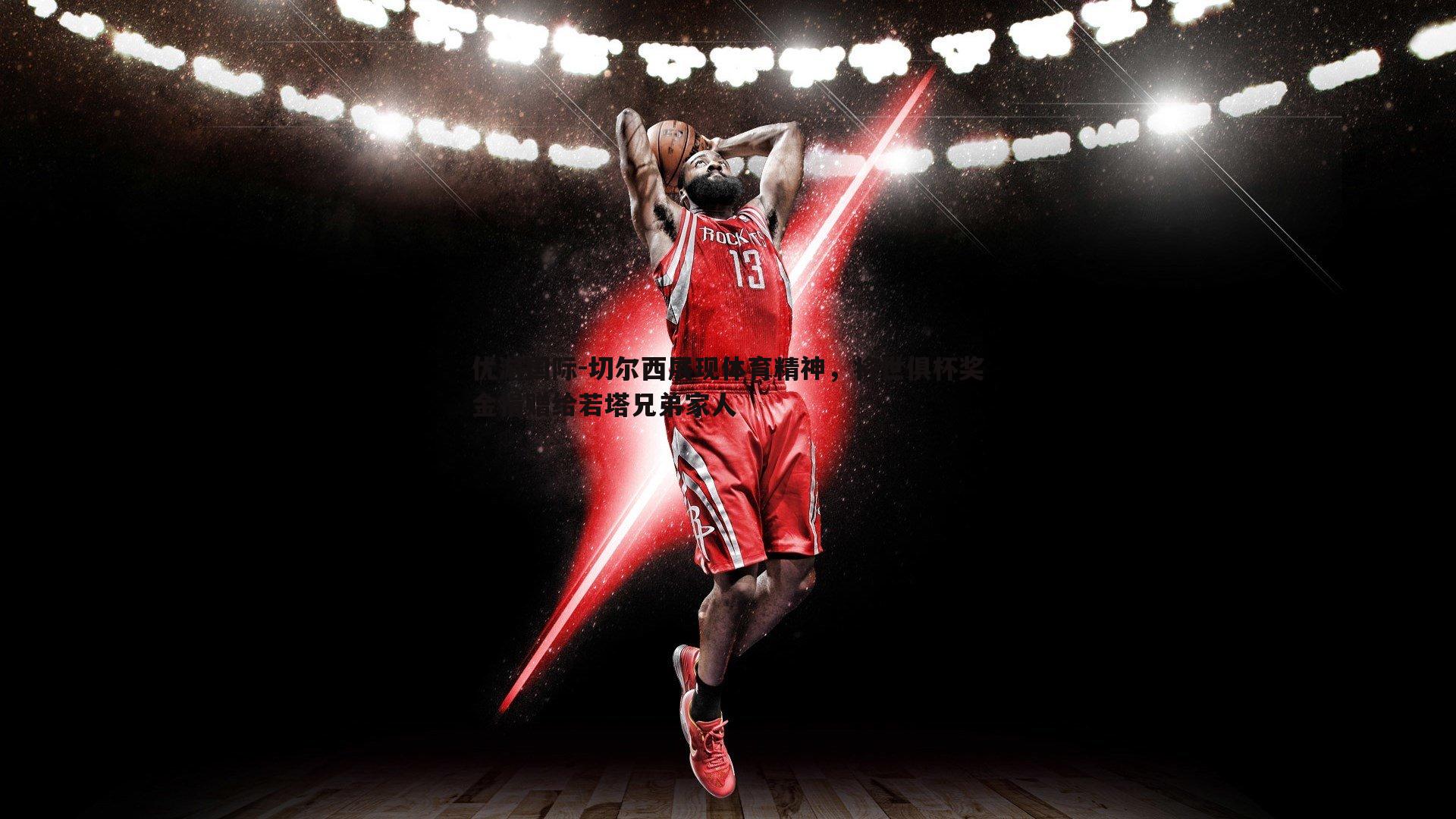 切尔西展现体育精神，将世俱杯奖金捐赠给若塔兄弟家人