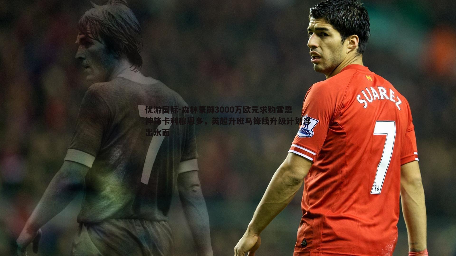 森林豪掷3000万欧元求购雷恩神锋卡利穆恩多，英超升班马锋线升级计划浮出水面