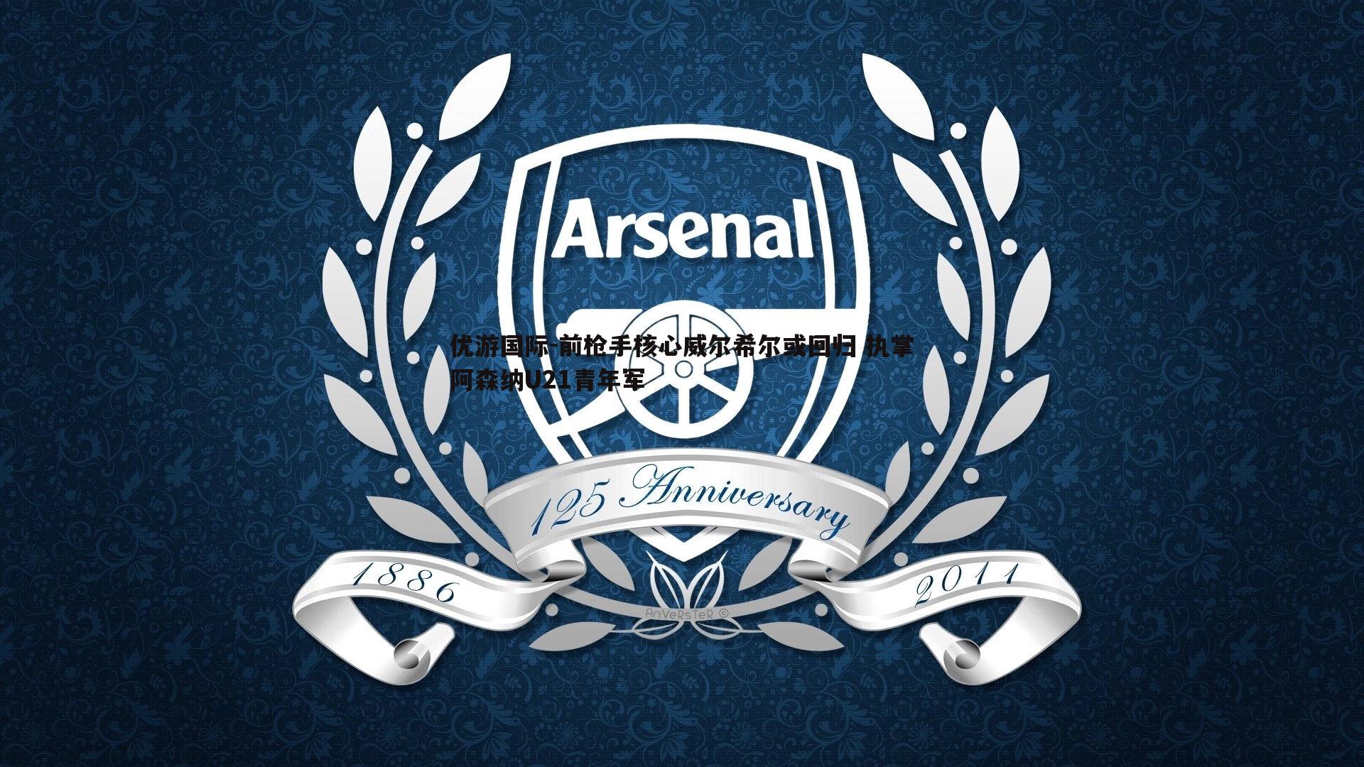 前枪手核心威尔希尔或回归 执掌阿森纳U21青年军