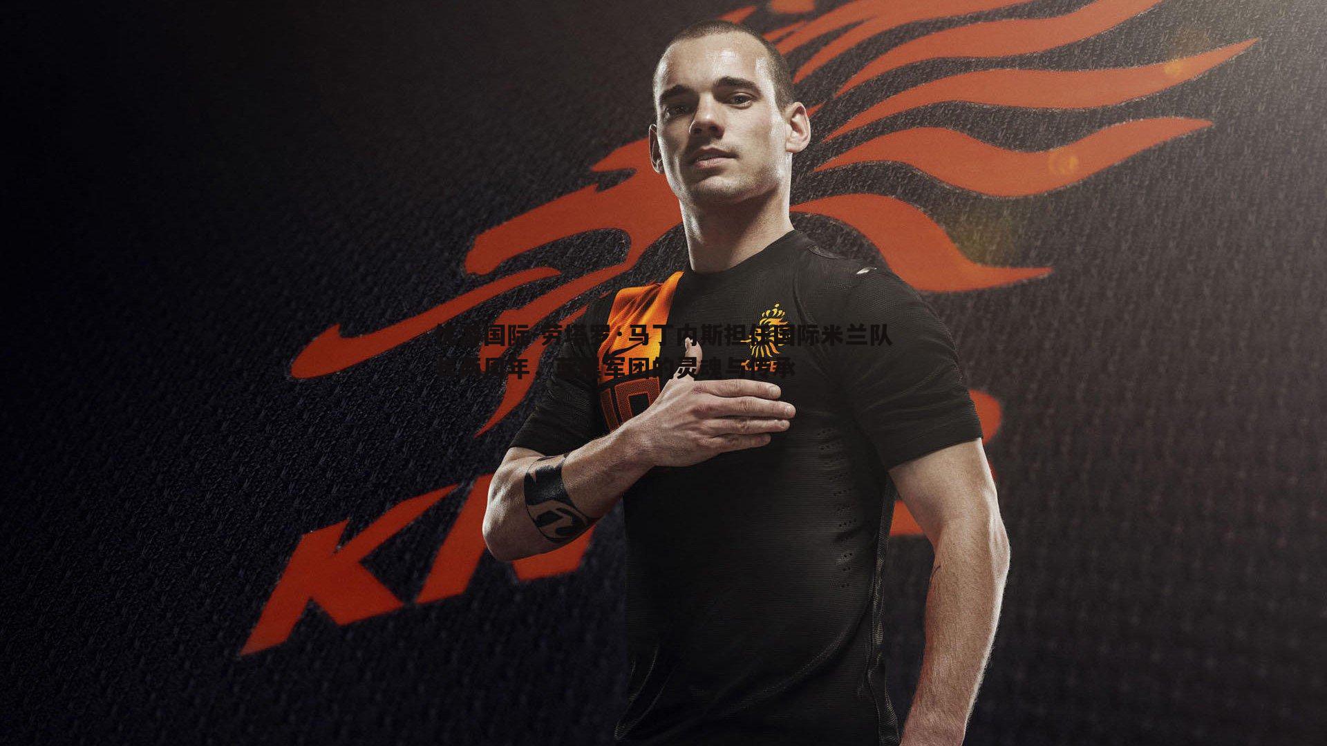 劳塔罗·马丁内斯担任国际米兰队长两周年，蓝黑军团的灵魂与传承