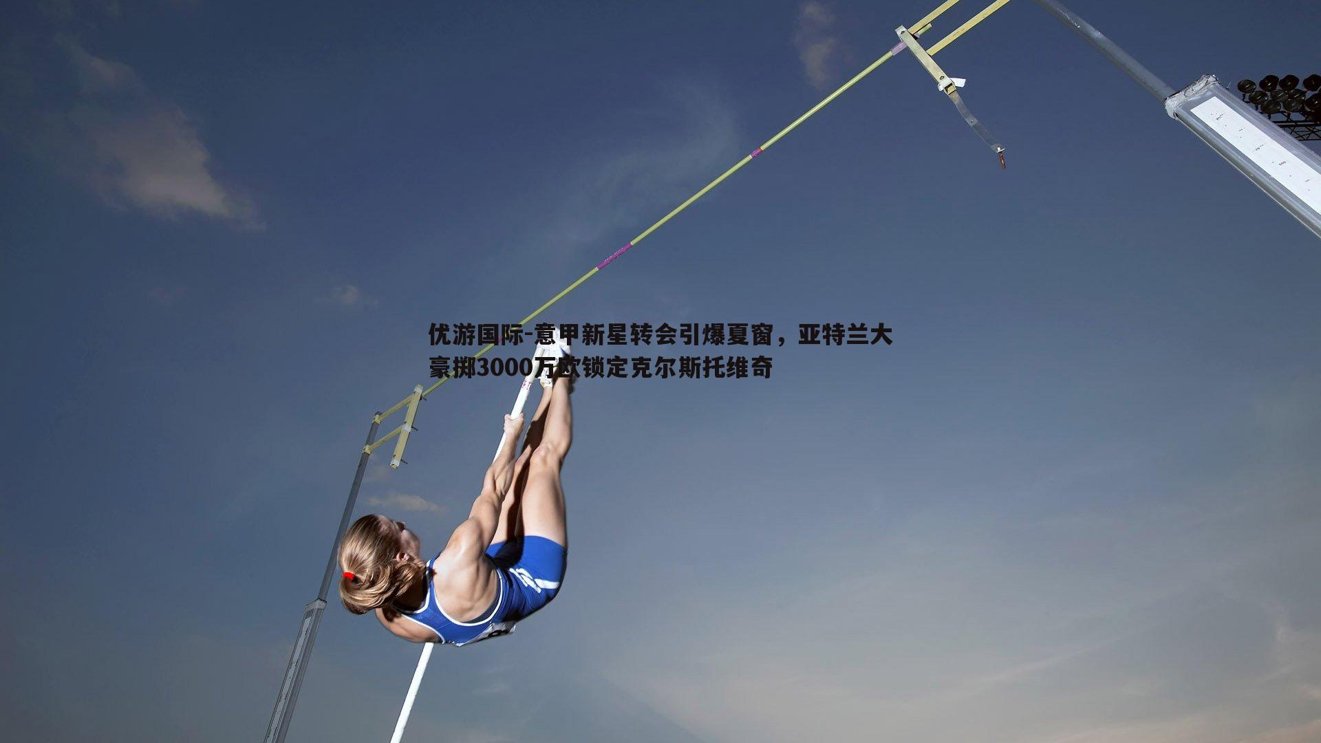 意甲新星转会引爆夏窗,亚特兰大豪掷3000万欧锁定克尔斯托维奇