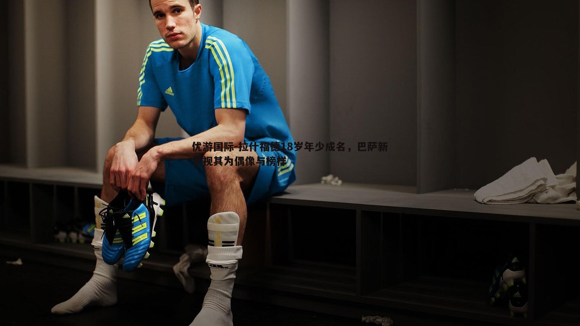 拉什福德18岁年少成名，巴萨新星视其为偶像与榜样